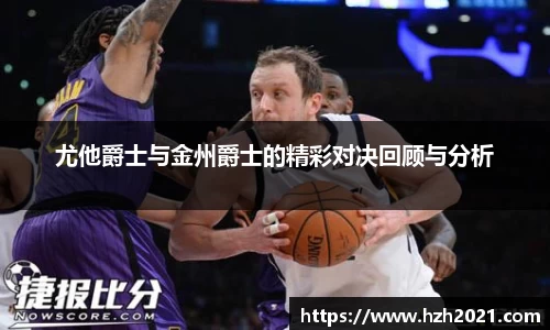尤他爵士与金州爵士的精彩对决回顾与分析