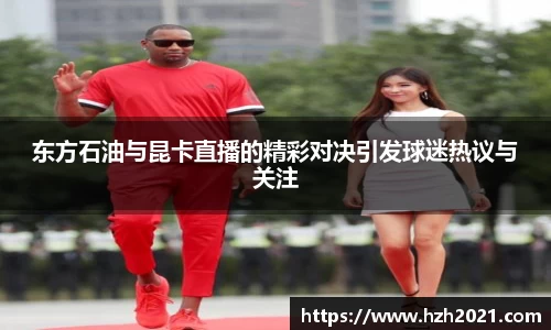 东方石油与昆卡直播的精彩对决引发球迷热议与关注